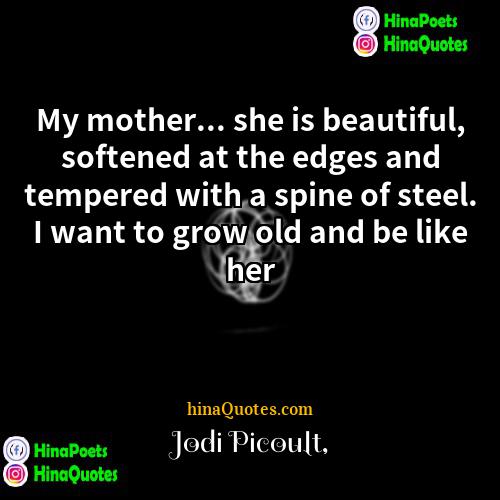 Jodi Picoult Quotes | My mother... she is beautiful, softened at